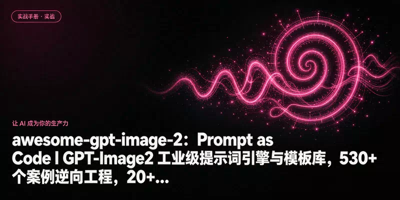 awesome-gpt-image-2：Prompt as Code | GPT-Image2 工业级提示词引擎与模板库，530+ 个案例逆向工程，20+...