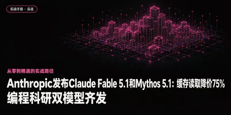 Anthropic发布Claude Fable 5.1和Mythos 5.1：缓存读取降价75%，编程科研双模型齐发