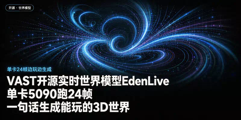 VAST开源实时世界模型EdenLive：单卡5090跑24帧，一句话生成能玩的3D世界