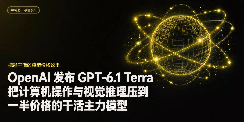 OpenAI 发布 GPT-6.1 Terra：把计算机操作与视觉推理压到一半价格的干活主力模型