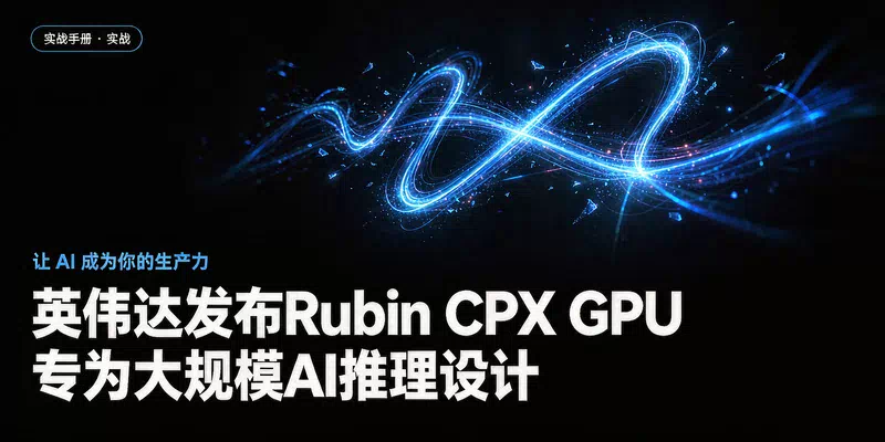 英伟达发布Rubin CPX GPU，专为大规模AI推理设计