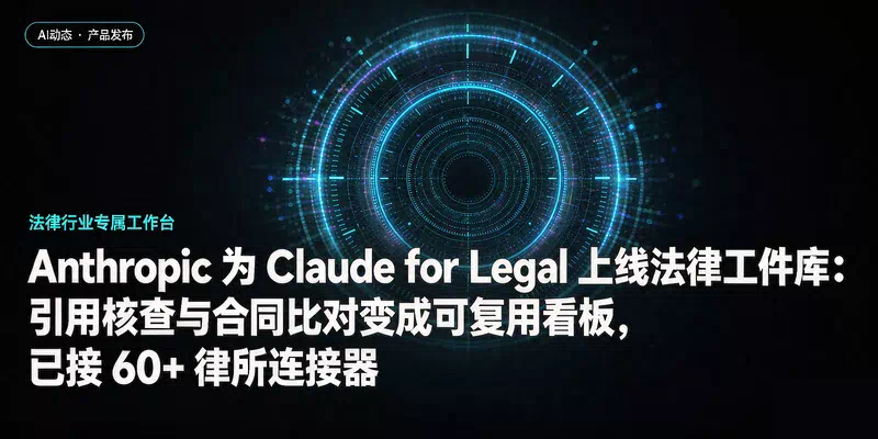 Anthropic 为 Claude for Legal 上线法律工件库：引用核查与合同比对变成可复用看板，已接 60+ 律所连接器