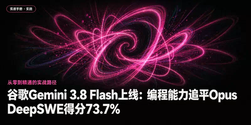 谷歌Gemini 3.8 Flash上线：编程能力追平Opus，DeepSWE得分73.7%
