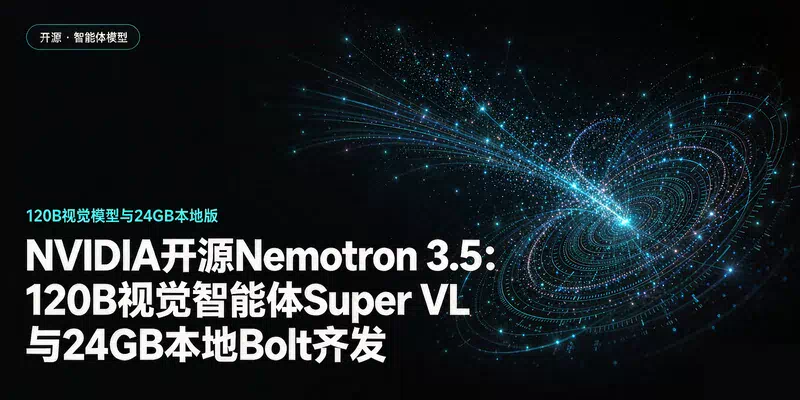 NVIDIA开源Nemotron 3.5：120B视觉智能体Super VL与24GB本地Bolt齐发