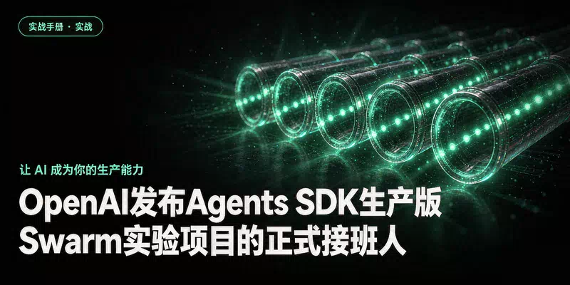 OpenAI发布Agents SDK生产版：Swarm实验项目的正式接班人