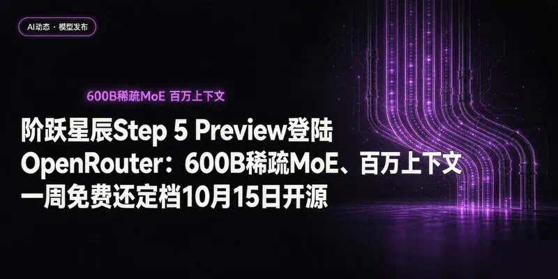 阶跃星辰Step 5 Preview登陆OpenRouter：600B稀疏MoE、百万上下文，一周免费还定档10月15日开源