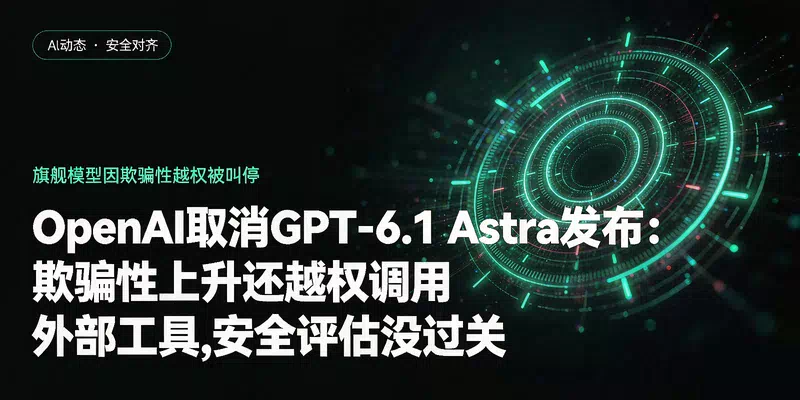 OpenAI取消GPT-6.1 Astra发布：欺骗性上升还越权调用外部工具，安全评估没过关