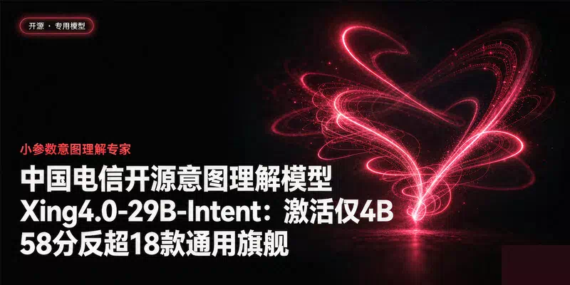 中国电信开源意图理解模型Xing4.0-29B-Intent：激活仅4B，58分反超18款通用旗舰