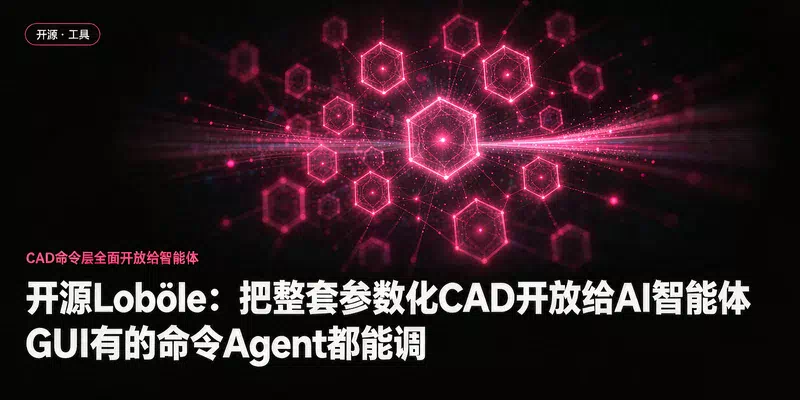 开源Loböle：把整套参数化CAD开放给AI智能体，GUI有的命令Agent都能调