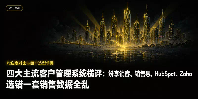四大主流客户管理系统横评：纷享销客、销售易、HubSpot、Zoho，选错一套销售数据全乱