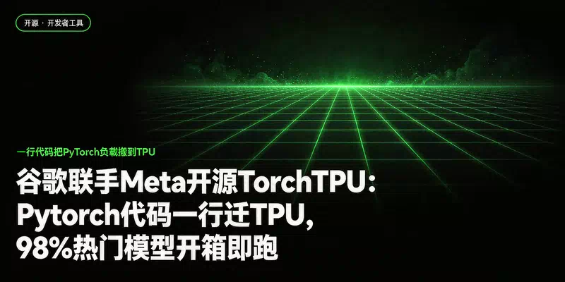 谷歌联手Meta开源TorchTPU：PyTorch代码一行迁TPU，98%热门模型开箱即跑