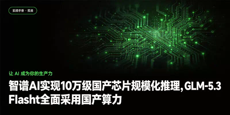 智谱AI实现10万级国产芯片规模化推理，GLM-5.3 Flash全面采用国产算力