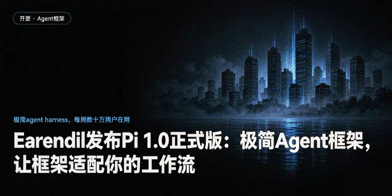 Earendil发布Pi 1.0正式版：极简Agent框架，让框架适配你的工作流
