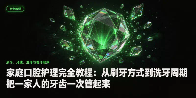 家庭口腔护理完全教程：从刷牙方式到洗牙周期，把一家人的牙齿一次管起来