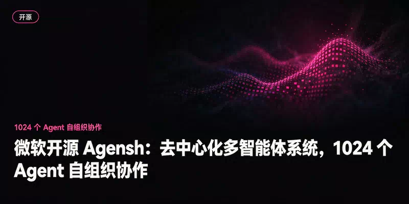 微软开源 Agensh：去中心化多智能体系统，1024 个 Agent 自组织协作
