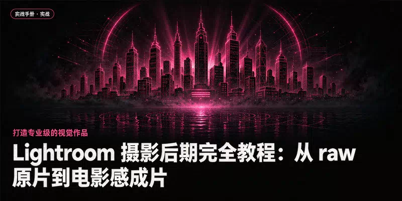 Lightroom 摄影后期完全教程：从 raw 原片到电影感成片