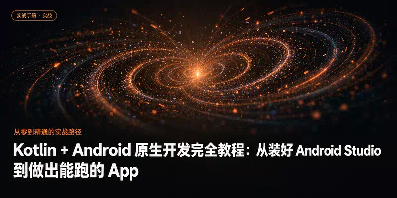 Kotlin + Android 原生开发完全教程：从装好 Android Studio 到做出能跑的 App