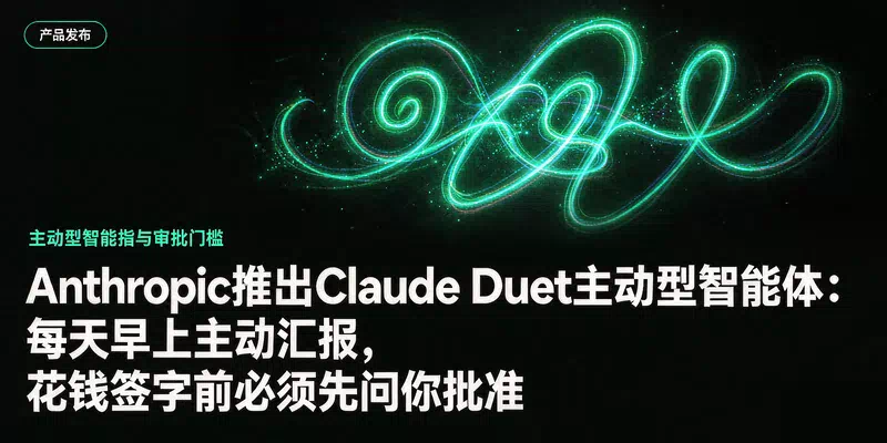 Anthropic推出Claude Duet主动型智能体：每天早上主动汇报，花钱签字前必须先问你批准