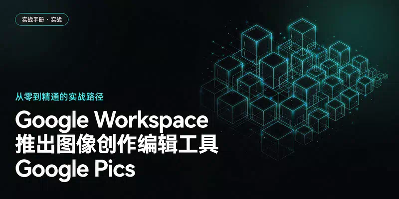 Google Workspace 推出图像创作编辑工具 Google Pics