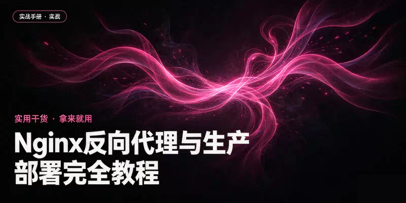 Nginx 反向代理与生产部署完全教程：从配置到负载均衡、HTTPS、性能调优的完整路径