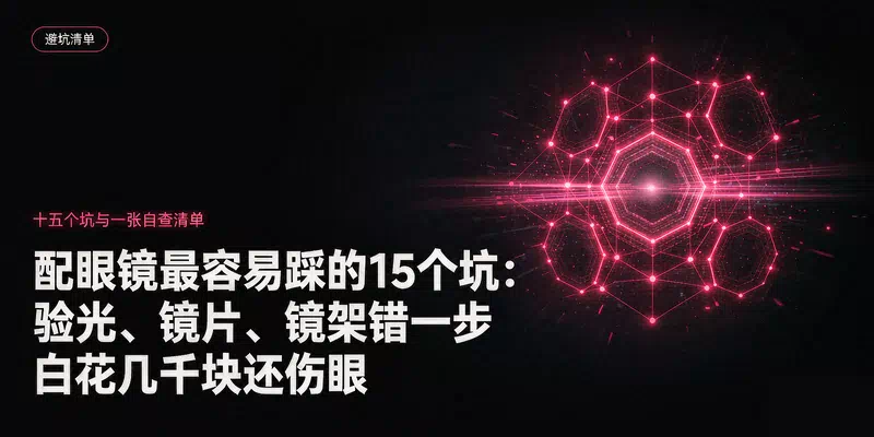 配眼镜最容易踩的15个坑：验光、镜片、镜架错一步，白花几千块还伤眼