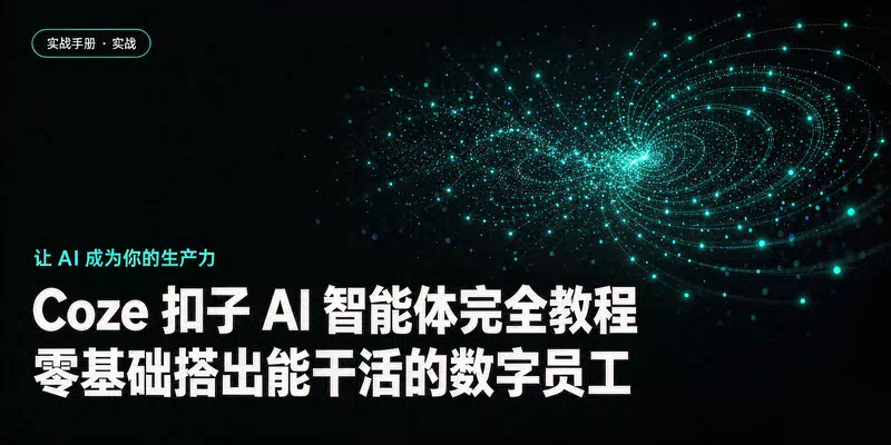 Coze 扣子 AI 智能体完全教程：零基础搭出能干活的数字员工