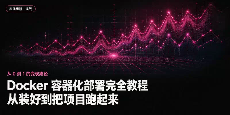 Docker 容器化部署完全教程：从装好到把项目跑起来
