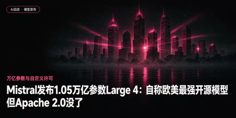 Mistral发布1.05万亿参数Large 4：自称欧美最强开源模型，但Apache 2.0没了