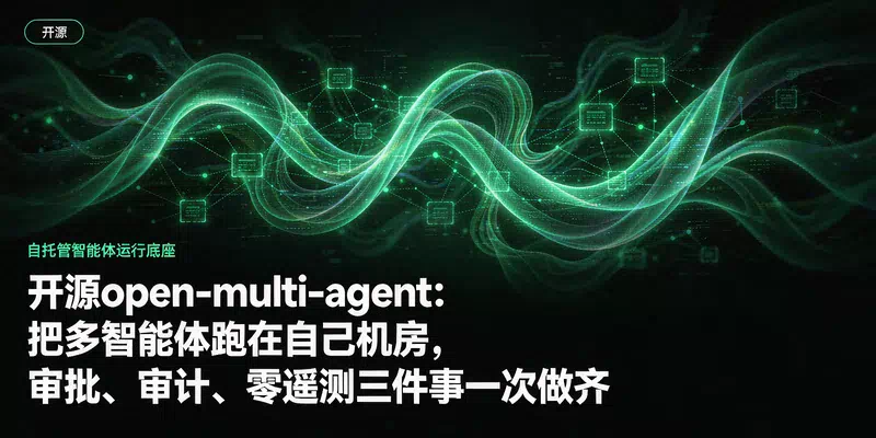 开源open-multi-agent：把多智能体跑在自己机房，审批、审计、零遥测三件事一次做齐