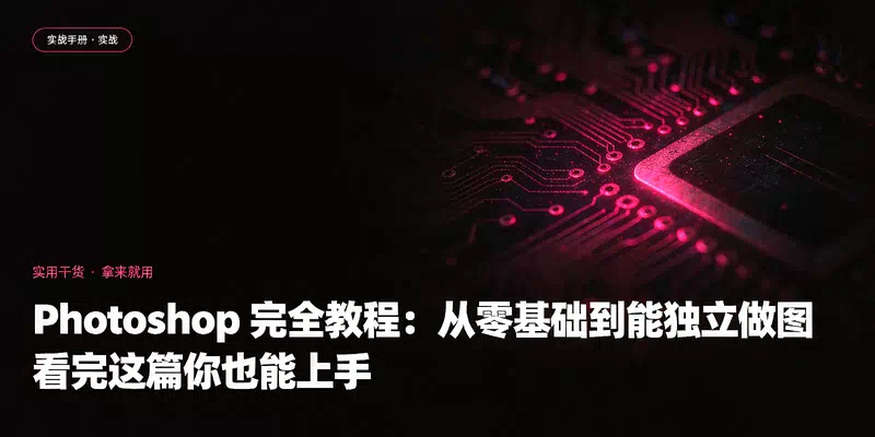 Photoshop 完全教程：从零基础到能独立做图，看完这篇你也能上手