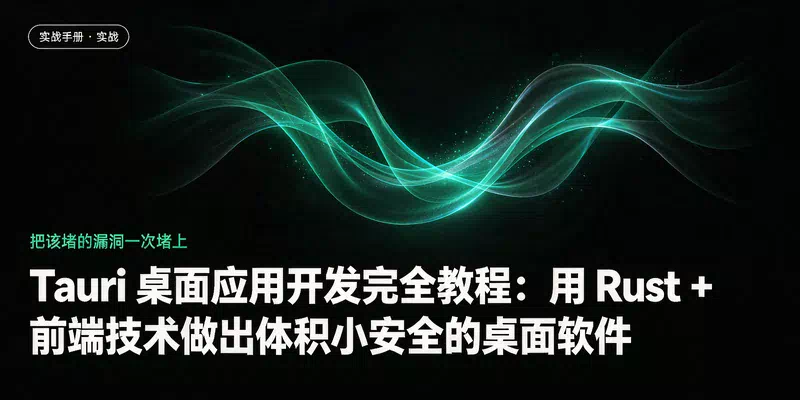 Tauri 桌面应用开发完全教程：用 Rust + 前端技术做出体积小安全的桌面软件