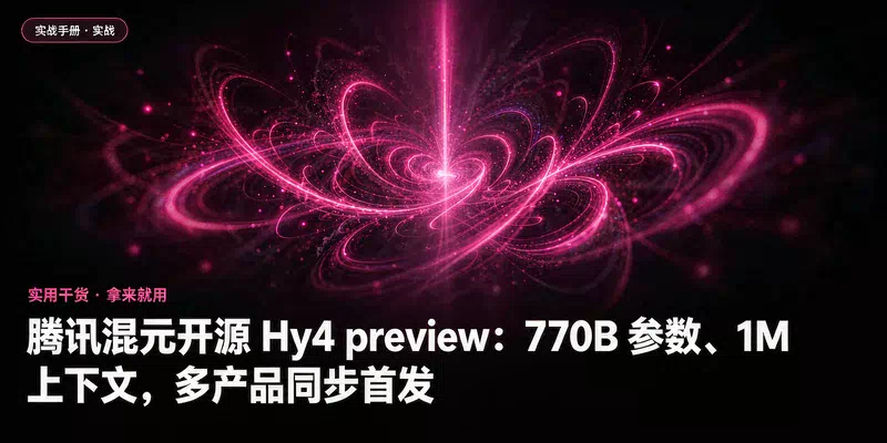 腾讯混元开源 Hy4 preview：770B 参数、1M 上下文，多产品同步首发
