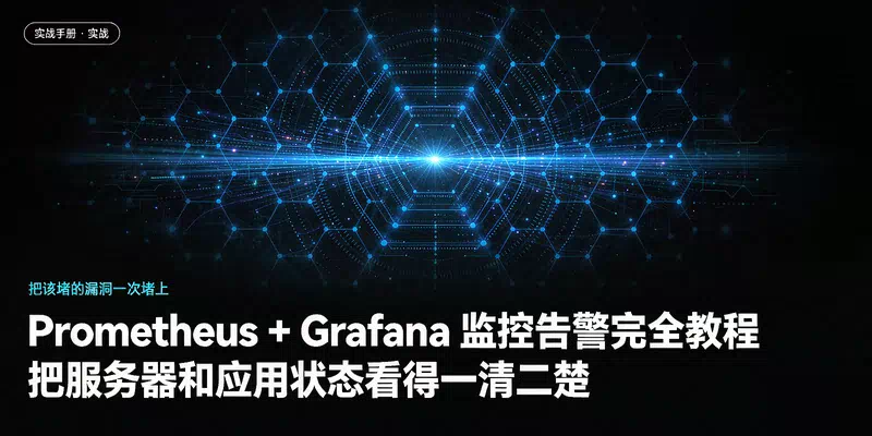 Prometheus + Grafana 监控告警完全教程：把服务器和应用状态看得一清二楚