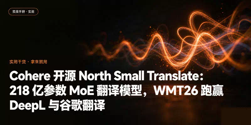 Cohere 开源 North Small Translate：218 亿参数 MoE 翻译模型，WMT26 跑赢 DeepL 与谷歌翻译