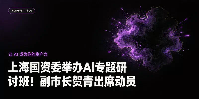 上海国资委举办AI专题研讨班！副市长贺青出席动员