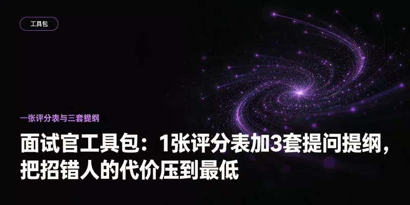 面试官工具包：1张评分表加3套提问提纲，把招错人的代价压到最低