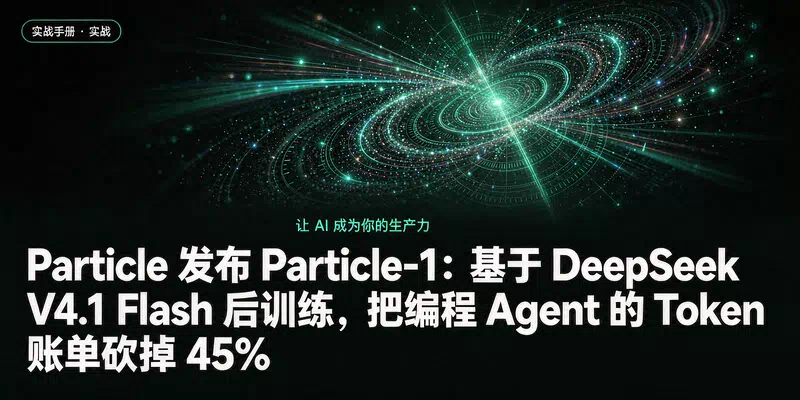 Particle 发布 Particle-1：基于 DeepSeek V4.1 Flash 后训练，把编程 Agent 的 Token 账单砍掉 45%