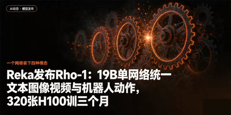 Reka发布Rho-1：19B单网络统一文本图像视频与机器人动作，320张H100训三个月