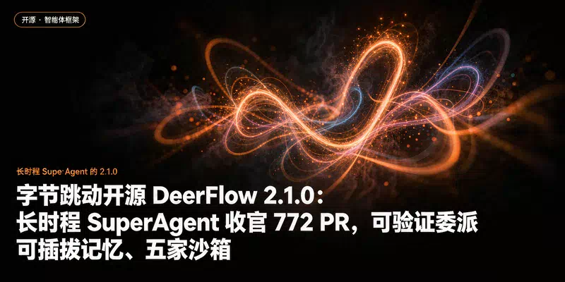 字节跳动开源 DeerFlow 2.1.0：长时程 SuperAgent 收官 772 PR，可验证委派、可插拔记忆、五家沙箱