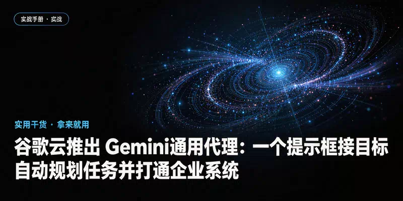 谷歌云推出 Gemini 通用代理：一个提示框接目标，自动规划任务并打通企业系统