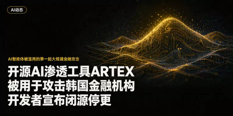 开源AI渗透工具ARTEX被用于攻击韩国金融机构，开发者宣布闭源停更