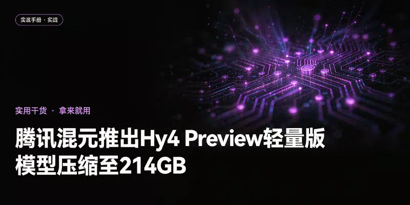 腾讯混元推出Hy4 Preview轻量版，模型压缩至214GB