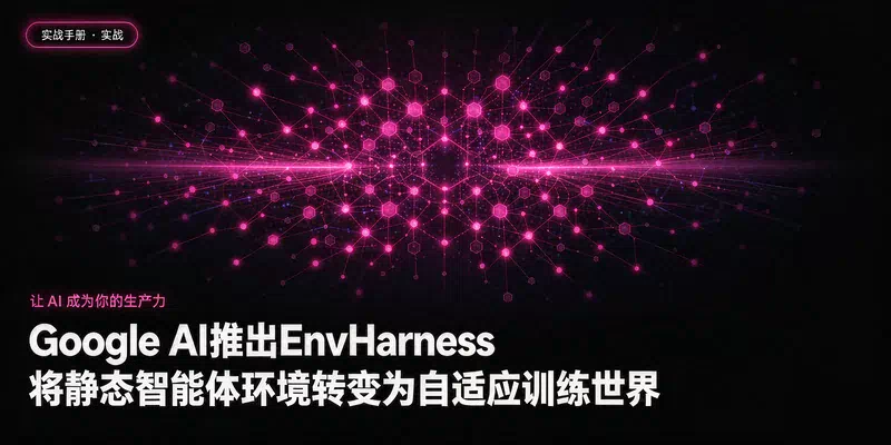 Google AI推出EnvHarness：将静态智能体环境转变为自适应训练世界