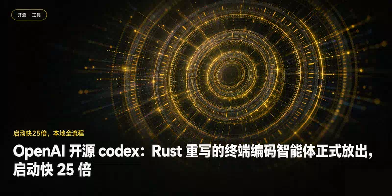OpenAI 开源 codex：Rust 重写的终端编码智能体正式放出，启动快 25 倍