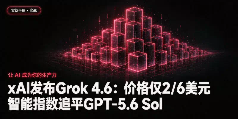 xAI发布Grok 4.6：价格仅2/6美元，智能指数追平GPT-5.6 Sol