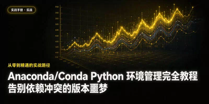 Anaconda/Conda Python 环境管理完全教程：告别依赖冲突的版本噩梦
