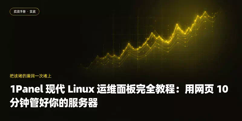 1Panel 现代 Linux 运维面板完全教程：用网页 10 分钟管好你的服务器
