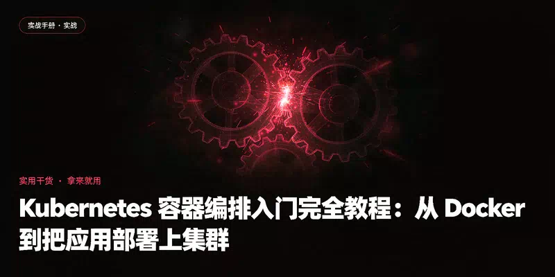 Kubernetes 容器编排入门完全教程：从 Docker 到把应用部署上集群