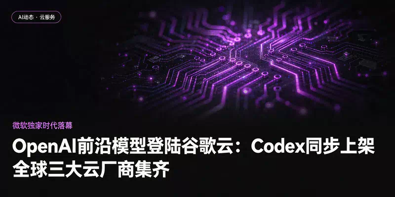 OpenAI前沿模型登陆谷歌云：Codex同步上架，全球三大云厂商集齐