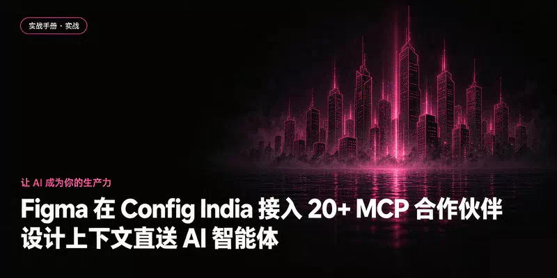 Figma 在 Config India 接入 20+ MCP 合作伙伴：设计上下文直送 AI 智能体